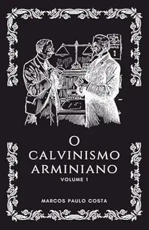 O Calvinismo Arminiano - Marcos  Costa