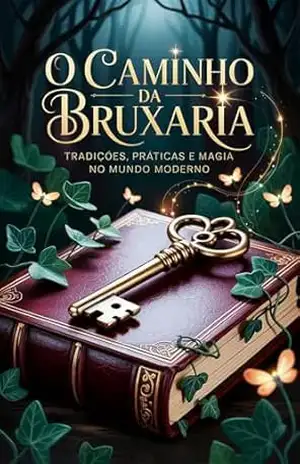 O Caminho da Bruxaria – Tradições, Práticas e Magia no Mundo Moderno: Como Começar na Bruxaria no Mundo Atual - Élida Alexandre