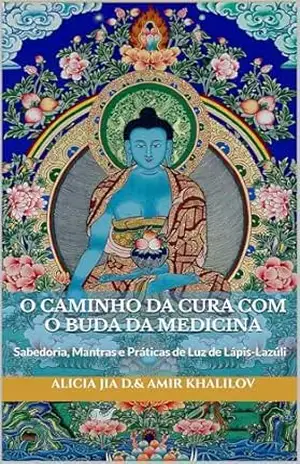 O Caminho da Cura com o Buda da Medicina: Sabedoria, Mantras e Práticas de Luz de Lápis–Lazúli (Doutrinas e Práticas do Budismo) – Alicia Jia Dong