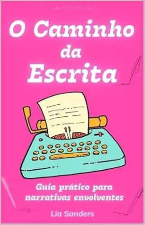 O Caminho da Escrita: Guia prático para narrativas envolventes – Lia Sanders