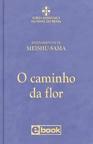 O caminho da flor (Ensinamentos de Meishu–Sama) – Meishu Sama