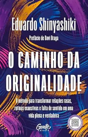 O caminho da originalidade: O método para transformar relações rasas, rotina exaustiva e falta de sentido em uma vida plena e verdadeira - Eduardo Shinyashiki