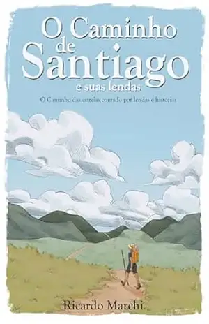 O caminho de Santiago e suas lendas: O caminho das estrelas contado por lendas e histórias – Ricardo Marchi