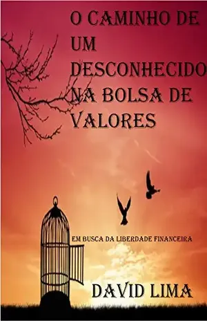 O caminho de um desconhecido na Bolsa de Valores: Em busca da liberdade financeira - David Lima