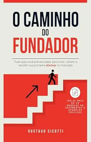 O caminho do fundador: Tudo o que você precisa saber para criar, validar e escalar sua primeira startup no mercado - Gustavo Cicotti