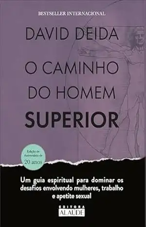 O caminho do homem superior: um guia espiritual para dominar os desafios envolvendo mulheres, trabalho e apetite sexual - David Deida