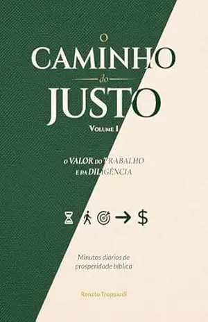 O Caminho do Justo: O valor do trabalho e da diligência – Minutos Diários de Prosperidade Bíblica – Volume 1 (O Caminho do Justo – Minutos Diários de Prosperidade Bíblica) – Renato  Troppardi