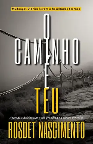 O Caminho É Teu: Mudanças Diárias Levam a Resultados Eternos - Rosdet Nascimento