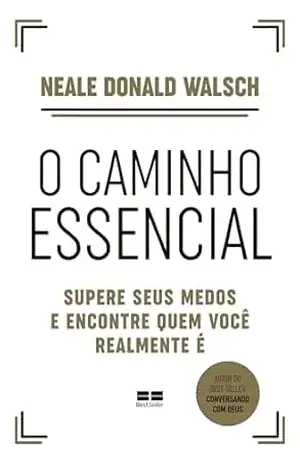 O caminho essencial: Supere seus medos e encontre quem você realmente é – Neale Donald Walsch