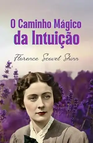 O Caminho Mágico da Intuição – Florence Scovel Shinn