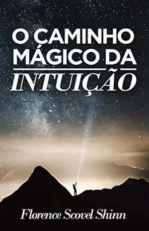 O Caminho Mágico da Intuição (Traduzido): Encontre respostas através da inspiração divina. – Florence Scovel Shinn