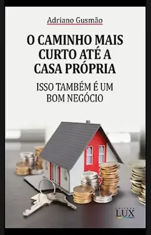 O CAMINHO MAIS CURTO ATÉ A CASA PRÓPRIA: ISSO TAMBÉM É UM BOM NEGÓCIO - Adriano Gusmão