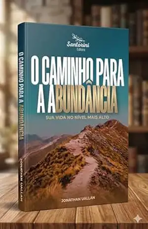 O caminho para a abundancia: Sua Vida no Nível Mais Alto: Princípios Bíblicos para o Crescimento Espiritual, Mental e Financeiro. – Jonathan Uallan