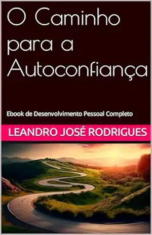 O Caminho para a Autoconfiança: Ebook de Desenvolvimento Pessoal Completo – leandro  josé rodrigues