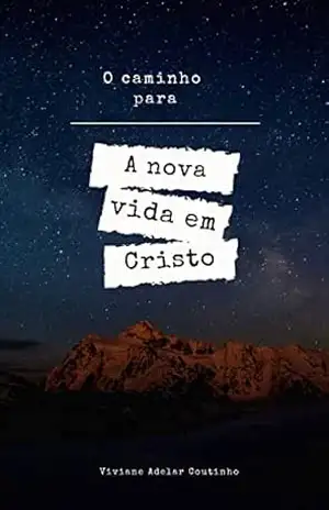 O caminho para a nova vida em Cristo – Viviane Adelar Coutinho