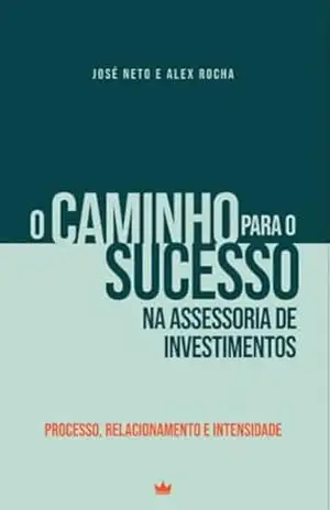 O Caminho para o sucesso na assessoria de investimentos: Processo, Relacionamento, Intensidade – José  Neto