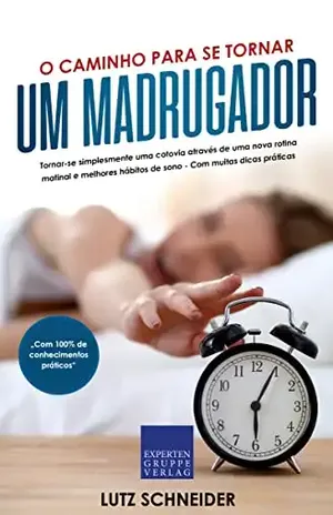 O caminho para se tornar um madrugador: Tornar–se simplesmente uma cotovia através de uma nova rotina matinal e melhores hábitos de sono – Com muitas dicas práticas - Lutz Schneider