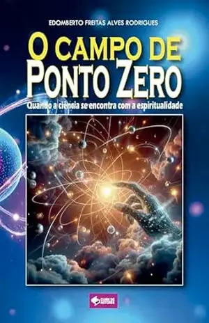 O Campo de Ponto Zero: Quando a ciência se encontra com a espiritualidade – Edomberto Freitas