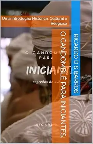 O Candomblé para Iniciantes:: Uma Introdução Histórica, Cultural e Religiosa – Ricardo D S Barros