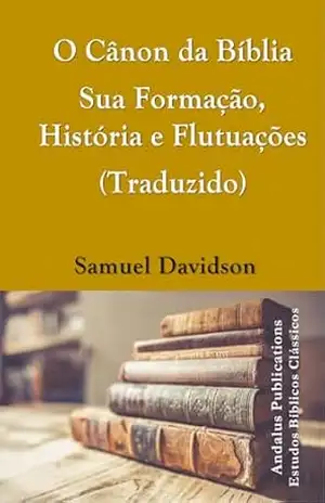 O Cânon da Bíblia Sua Formação, História e Flutuações (Traduzido) – Samuel  Davidson
