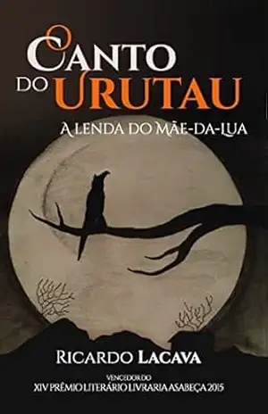 O CANTO DO URUTAU: A lenda do mãe–da–lua – Ricardo Lacava