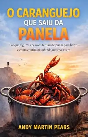 O CARANGUEJO QUE SAIU DA PANELA: Por que algumas pessoas tentam te puxar para baixo — e como continuar subindo mesmo assim - Andy Martin Pears