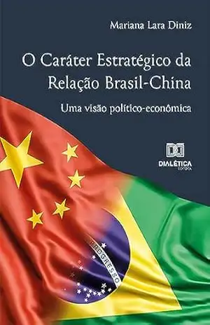 O Caráter Estratégico da Relação Brasil–China: uma visão político–econômica - Mariana Lara Diniz