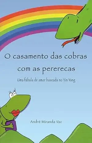 O casamento das cobras com as pererecas: Uma fábula de amor baseada no Yin Yang - ANDRE VAZ
