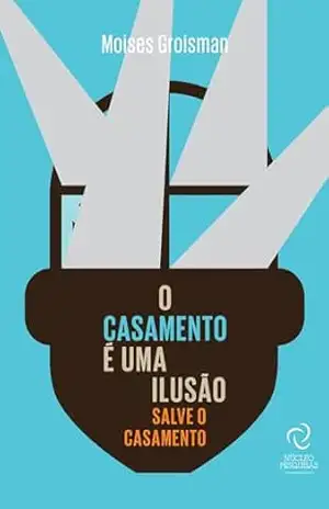 O Casamento é uma ilusão: Salve o Casamento – Moises  Groisman