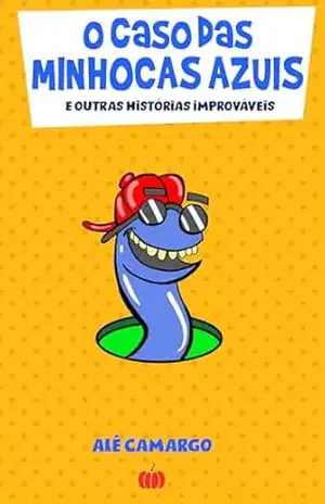 O Caso das Minhocas Azuis: e outras histórias improváveis - Alê Camargo