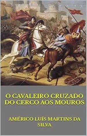 O CAVALEIRO CRUZADO DO CERCO AOS MOUROS – Américo Luís Martins da Silva