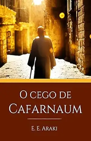 O Cego de Cafarnaum: Um conto de ficção histórica nos tempos de Jesus – Eduardo Araki