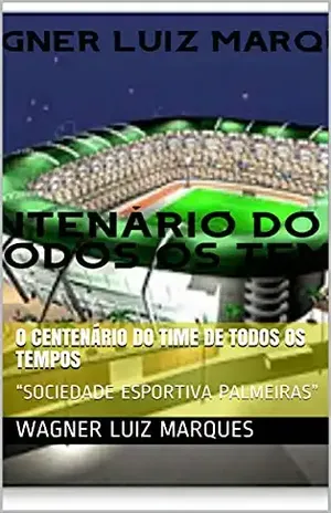 O CENTENÁRIO DO TIME DE TODOS OS TEMPOS: “SOCIEDADE ESPORTIVA PALMEIRAS” – WAGNER LUIZ  MARQUES