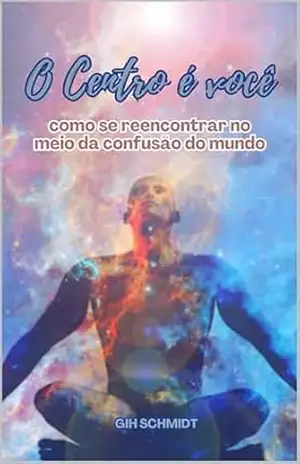 O Centro é Você: como se reencontrar no meio da confusão do mundo – Gih Schmidt