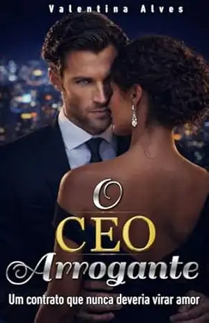 O CEO Arrogante: Um contrato que nunca deveria virar amor. – Valentina  Alves