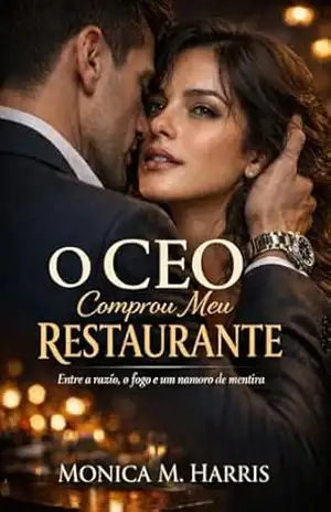 O CEO Comprou Meu Restaurante: Entre a razão, o fogo e um namoro de mentira – Monica M. Harris
