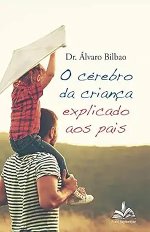 O cérebro da criança explicado aos pais - Álvaro Bilbao