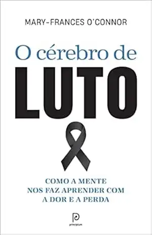 O cérebro de luto: Como a mente nos faz aprender com a dor e a perda – Mary-Frances O’Connor