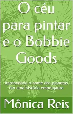 O céu para pintar e o Bobbie Goods: Aprendendo o nome dos planetas em uma história empolgante – Mônica  Reis