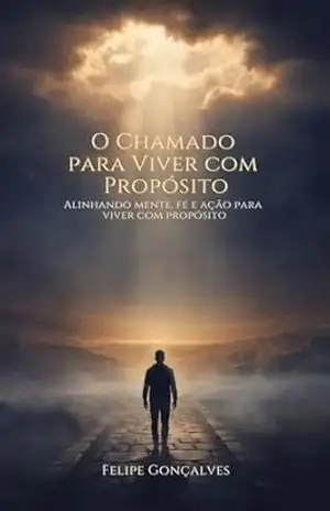 O Chamado Para Viver Com Propósito: Como alinhar fé, mente e decisões para viver além do automático – Felipe  Gonçalves