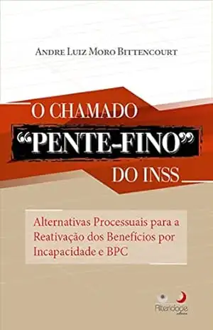 O chamado pente–fino do INSS: Alternativas processuais para a reativação dos Benefícios por Incapacidade e BPC - Andre Luiz Moro Bittencourt