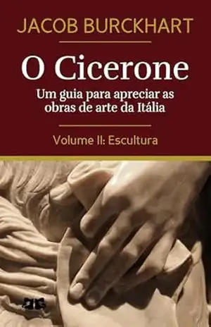 O Cicerone: Um guia para apreciar as obras de arte da Itália: Volume II: Escultura (O Cicerone por Jacob Burckhardt Livro 2) – Jacob Burckhardt