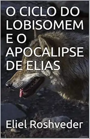 O CICLO DO LOBISOMEM E O APOCALIPSE DE ELIAS (Contos de suspense e terror Livro 1) – Eliel Roshveder