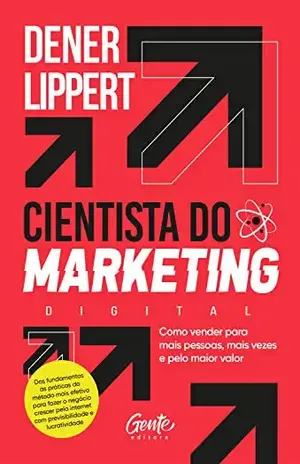 O cientista do marketing digital: Como vender para mais pessoas, mais vezes e pelo maior valor - Dener Lippert
