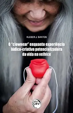 O “clownear” enquanto experiência lúdico–criativa potencializadora da vida na velhice – Kleber José dos Santos