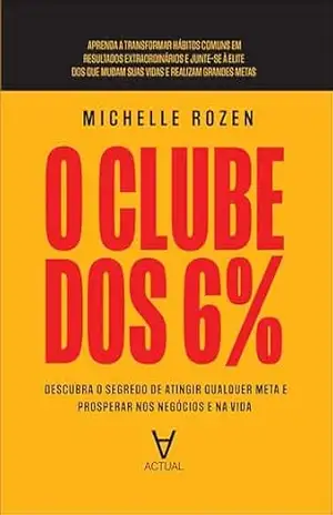 O clube dos 6%: descubra o segredo de atingir qualquer meta e prosperar nos negócios e na vida - Michelle Rozen