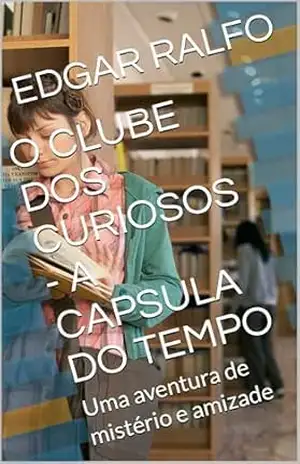 O CLUBE DOS CURIOSOS – A CAPSULA DO TEMPO: Uma aventura de mistério e amizade – EDGAR RALFO