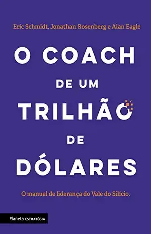 O coach de um trilhão de dólares: O manual de liderança do Vale do Silício - Eric Schimdt
