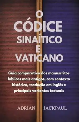 O CÓDICE SINAÍTICO E VATICANO: Guia comparativo dos manuscritos bíblicos mais antigos, com contexto histórico, tradução em inglês e principais variantes textuais – ADRIAN JACKPAUL