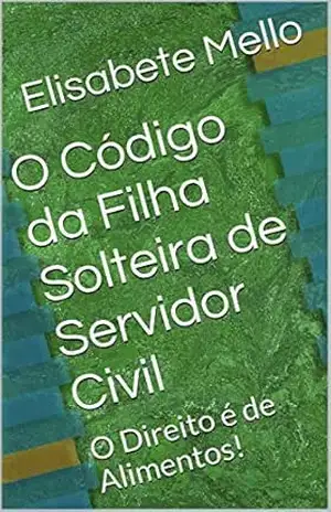 O Código da Filha Solteira de Servidor Civil: O Direito é de Alimentos! – Elisabete Mello